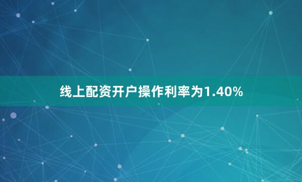 线上配资开户操作利率为1.40%