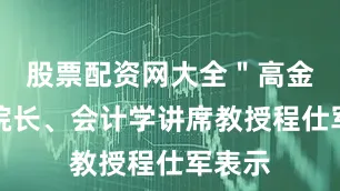 股票配资网大全＂高金执行院长、会计学讲席教授程仕军表示