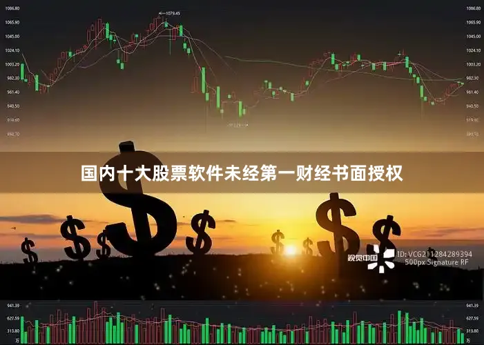 国内十大股票软件未经第一财经书面授权