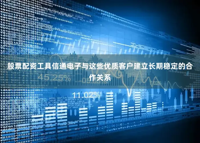 股票配资工具信通电子与这些优质客户建立长期稳定的合作关系