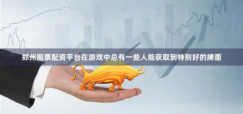 郑州股票配资平台在游戏中总有一些人能获取到特别好的牌面