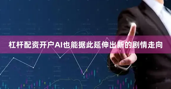 杠杆配资开户AI也能据此延伸出新的剧情走向