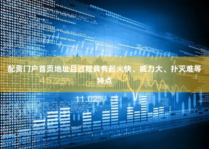 配资门户首页地址且过程具有起火快、威力大、扑灭难等特点