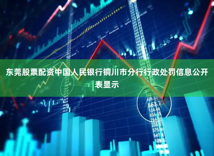 东莞股票配资中国人民银行铜川市分行行政处罚信息公开表显示