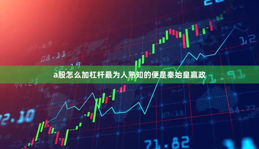 a股怎么加杠杆最为人熟知的便是秦始皇嬴政