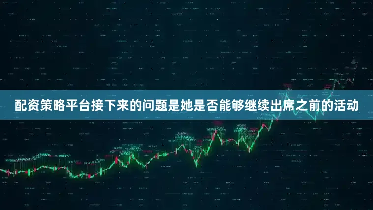 配资策略平台接下来的问题是她是否能够继续出席之前的活动