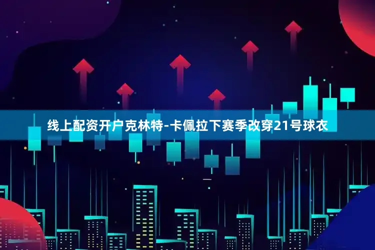 线上配资开户克林特-卡佩拉下赛季改穿21号球衣