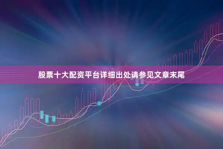 股票十大配资平台详细出处请参见文章末尾
