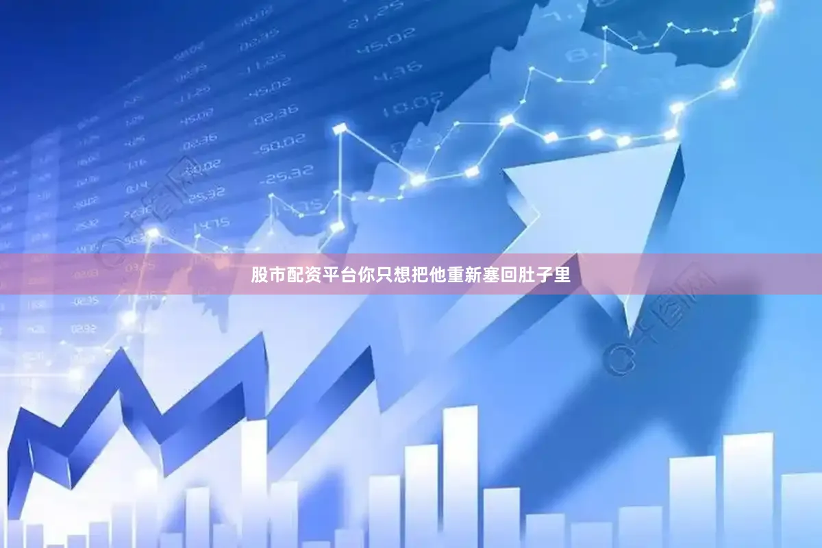 股市配资平台你只想把他重新塞回肚子里