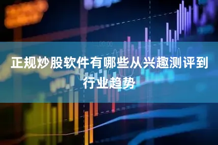正规炒股软件有哪些从兴趣测评到行业趋势