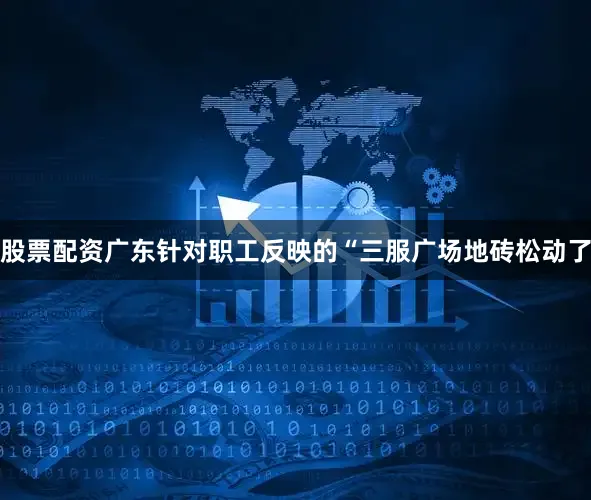 股票配资广东针对职工反映的“三服广场地砖松动了