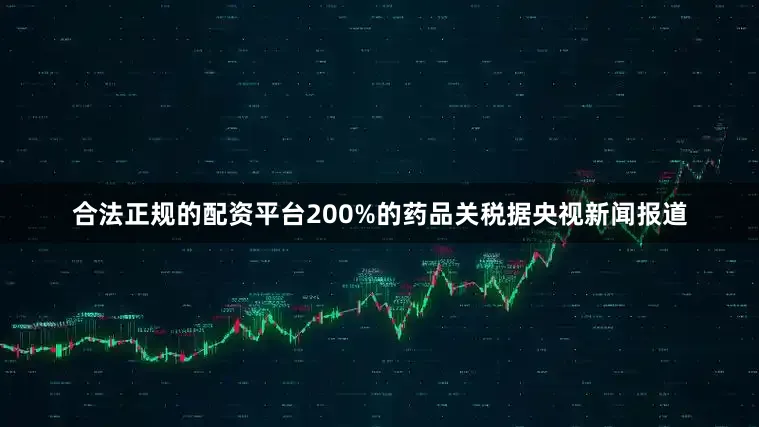 合法正规的配资平台　　200%的药品关税　　据央视新闻报道