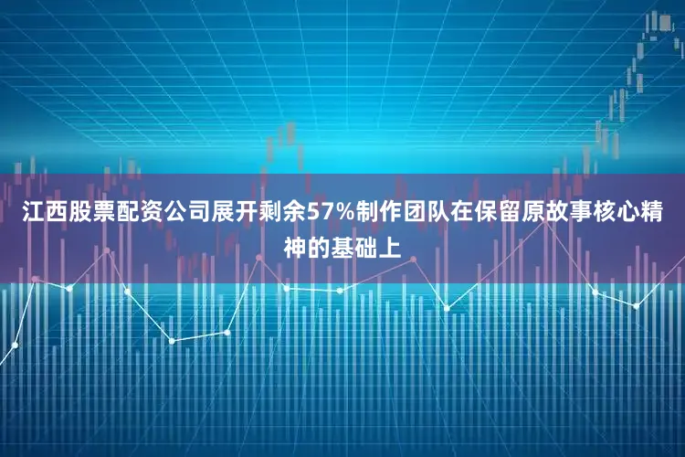 江西股票配资公司展开剩余57%制作团队在保留原故事核心精神的基础上