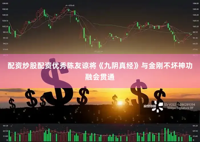 配资炒股配资优秀陈友谅将《九阴真经》与金刚不坏神功融会贯通