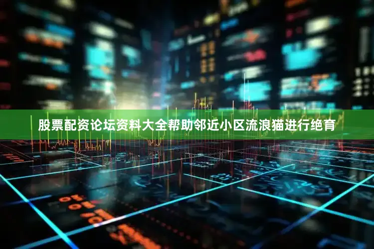 股票配资论坛资料大全帮助邻近小区流浪猫进行绝育
