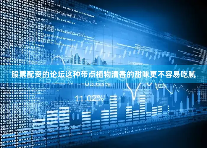 股票配资的论坛这种带点植物清香的甜味更不容易吃腻