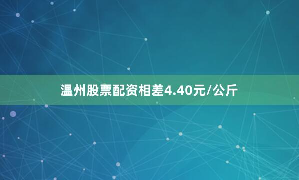 温州股票配资相差4.40元/公斤
