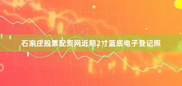 石家庄股票配资网近期2寸蓝底电子登记照