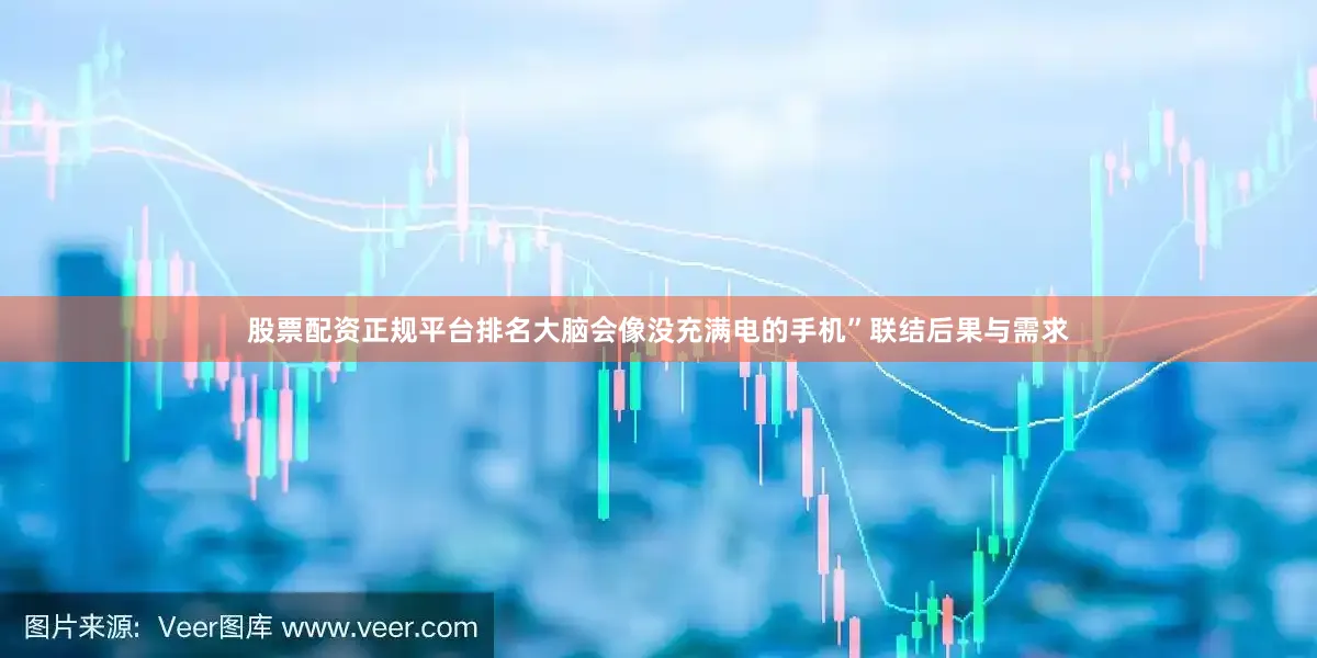 股票配资正规平台排名大脑会像没充满电的手机”联结后果与需求
