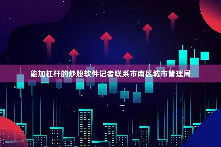 能加杠杆的炒股软件记者联系市南区城市管理局