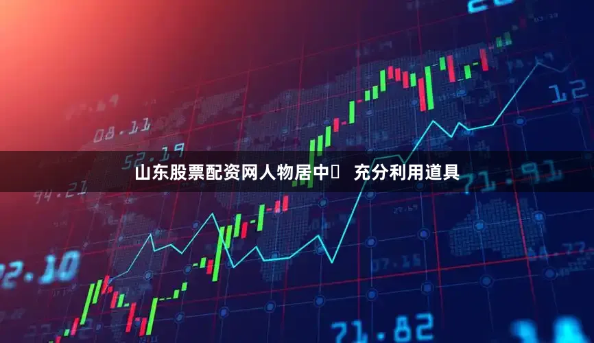 山东股票配资网人物居中✅ 充分利用道具