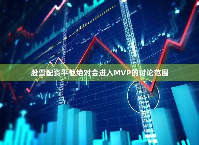 股票配资平他绝对会进入MVP的讨论范围
