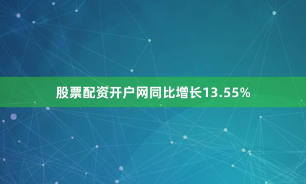 股票配资开户网同比增长13.55%