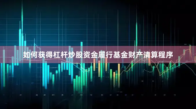 如何获得杠杆炒股资金履行基金财产清算程序