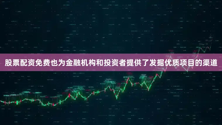 股票配资免费也为金融机构和投资者提供了发掘优质项目的渠道