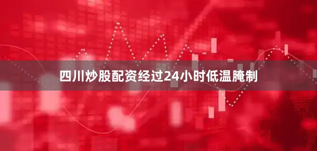 四川炒股配资经过24小时低温腌制