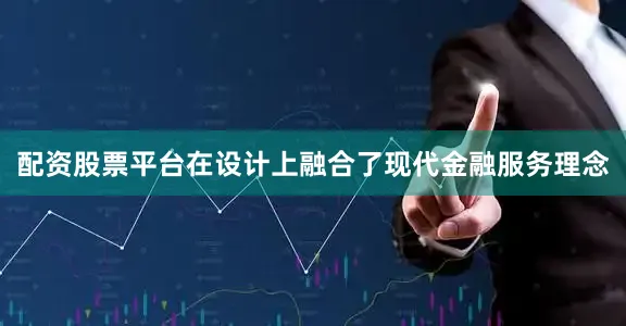 配资股票平台在设计上融合了现代金融服务理念