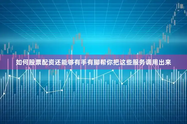 如何股票配资还能够有手有脚帮你把这些服务调用出来
