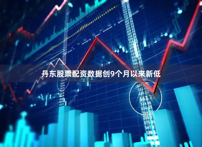 丹东股票配资数据创9个月以来新低