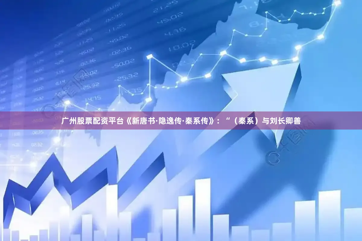 广州股票配资平台《新唐书·隐逸传·秦系传》：“（秦系）与刘长卿善