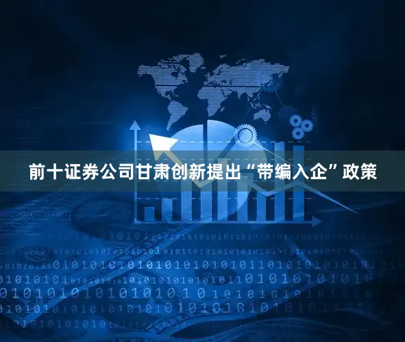 前十证券公司甘肃创新提出“带编入企”政策