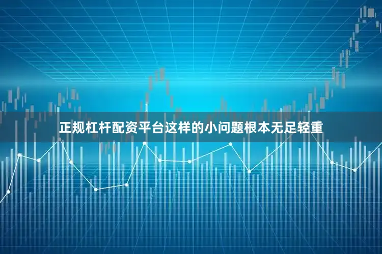 正规杠杆配资平台这样的小问题根本无足轻重