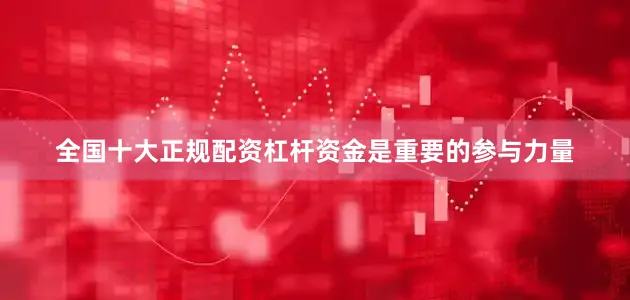 全国十大正规配资杠杆资金是重要的参与力量