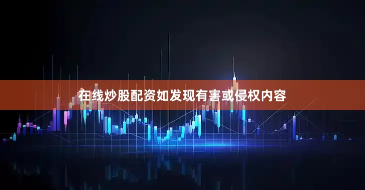 在线炒股配资如发现有害或侵权内容