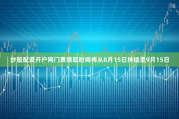 炒股配资开户网门票领取时间将从8月15日持续至9月15日