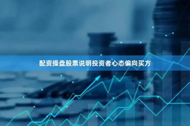 配资操盘股票说明投资者心态偏向买方