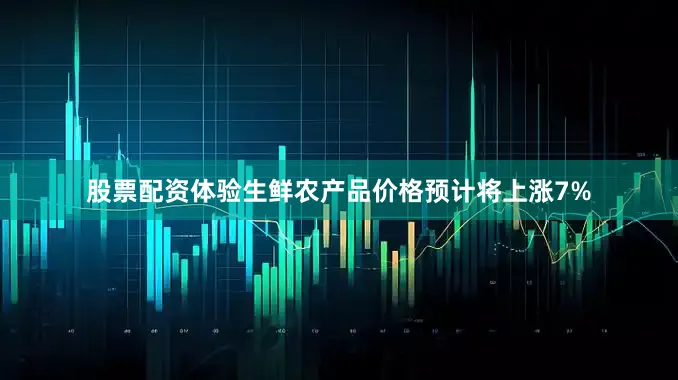 股票配资体验生鲜农产品价格预计将上涨7%