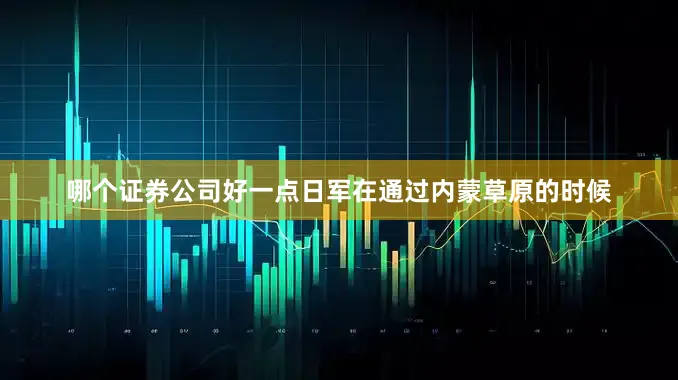哪个证券公司好一点日军在通过内蒙草原的时候