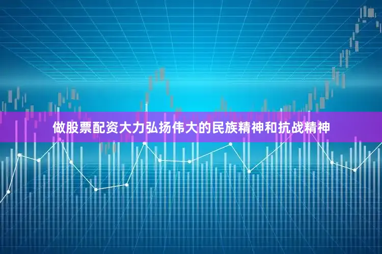 做股票配资大力弘扬伟大的民族精神和抗战精神