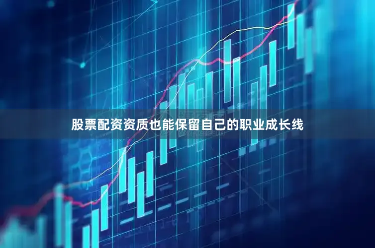股票配资资质也能保留自己的职业成长线