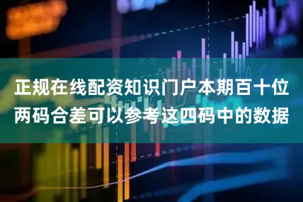 正规在线配资知识门户本期百十位两码合差可以参考这四码中的数据