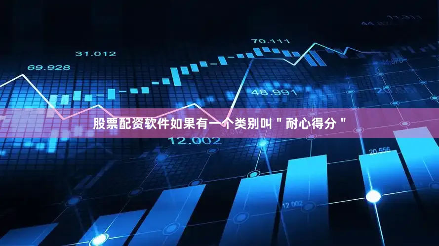 股票配资软件　　如果有一个类别叫＂耐心得分＂