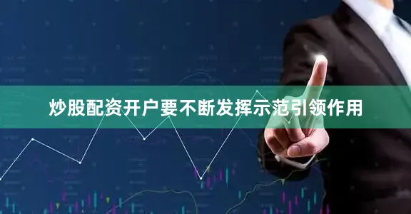 炒股配资开户要不断发挥示范引领作用