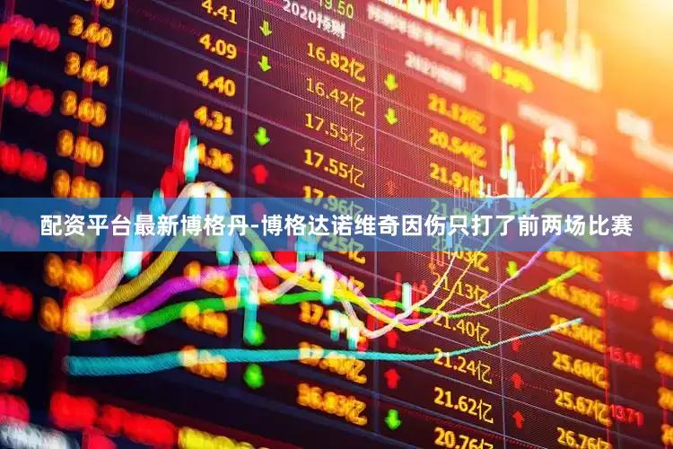配资平台最新博格丹-博格达诺维奇因伤只打了前两场比赛