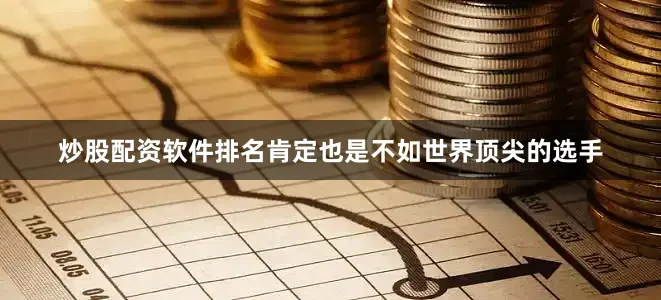 炒股配资软件排名肯定也是不如世界顶尖的选手