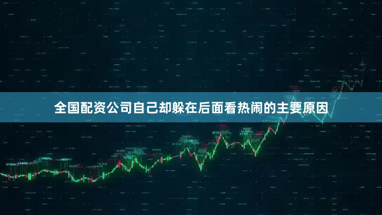 全国配资公司自己却躲在后面看热闹的主要原因